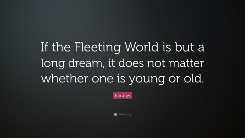Bai Juyi Quote: “If the Fleeting World is but a long dream, it does not matter whether one is young or old.”