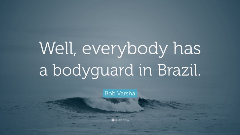 Bob Varsha Quote: “Well, everybody has a bodyguard in Brazil.”