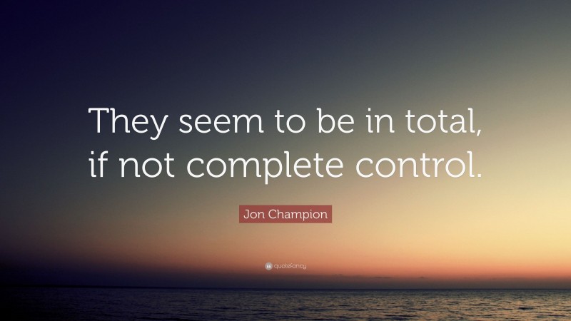 Jon Champion Quote: “They seem to be in total, if not complete control.”