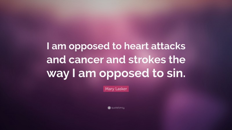Mary Lasker Quote: “I am opposed to heart attacks and cancer and strokes the way I am opposed to sin.”