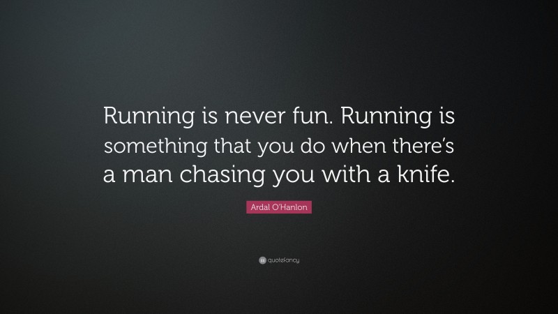 Ardal O'Hanlon Quote: “Running is never fun. Running is something that you do when there’s a man chasing you with a knife.”