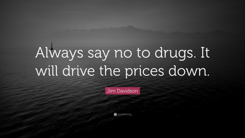 Jim Davidson Quote: “Always say no to drugs. It will drive the prices down.”