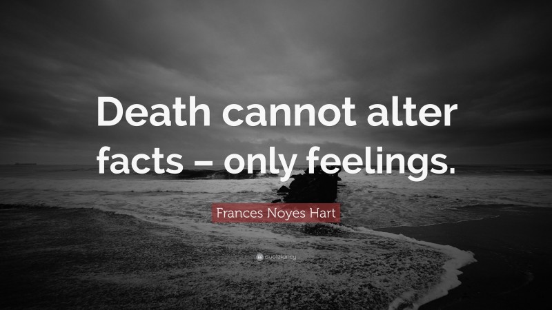 Frances Noyes Hart Quote: “Death cannot alter facts – only feelings.”
