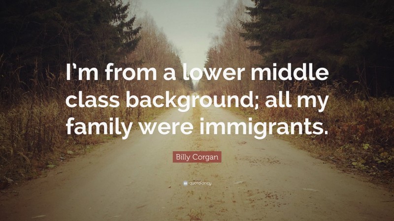 Billy Corgan Quote: “I’m from a lower middle class background; all my family were immigrants.”