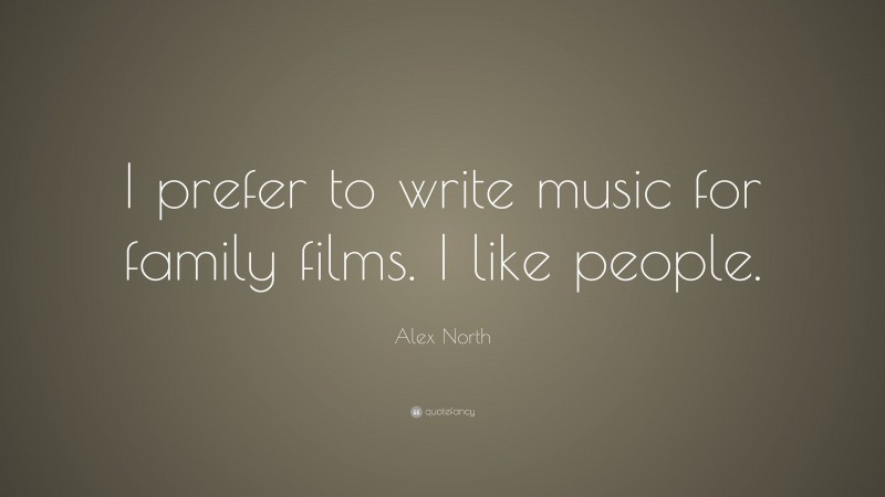 Alex North Quote: “I prefer to write music for family films. I like people.”