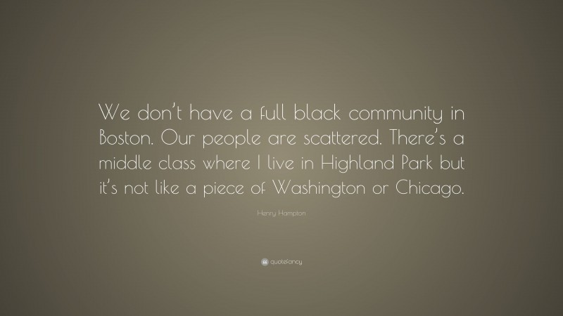 Henry Hampton Quote: “We don’t have a full black community in Boston. Our people are scattered. There’s a middle class where I live in Highland Park but it’s not like a piece of Washington or Chicago.”