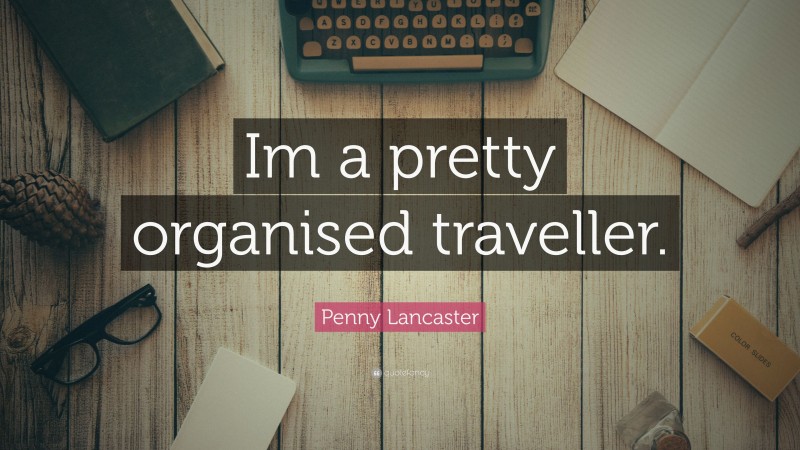 Penny Lancaster Quote: “Im a pretty organised traveller.”