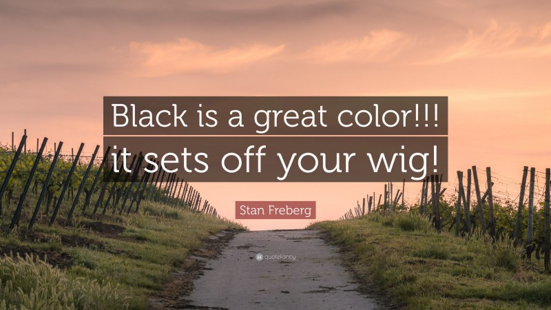 Stan Freberg Quote: “Black is a great color!!! it sets off your wig!”