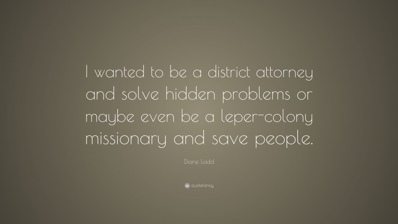 Diane Ladd Quote: “I wanted to be a district attorney and solve hidden problems or maybe even be a leper-colony missionary and save people.”