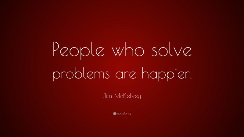 Jim McKelvey Quote: “People who solve problems are happier.”