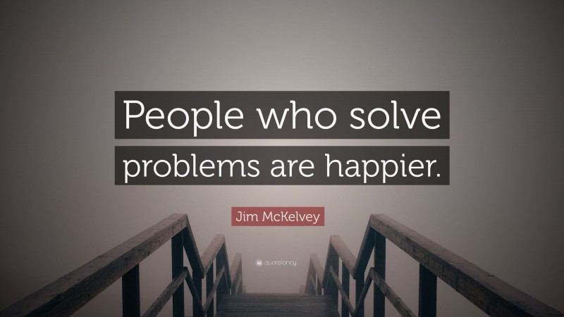 Jim McKelvey Quote: “People who solve problems are happier.”