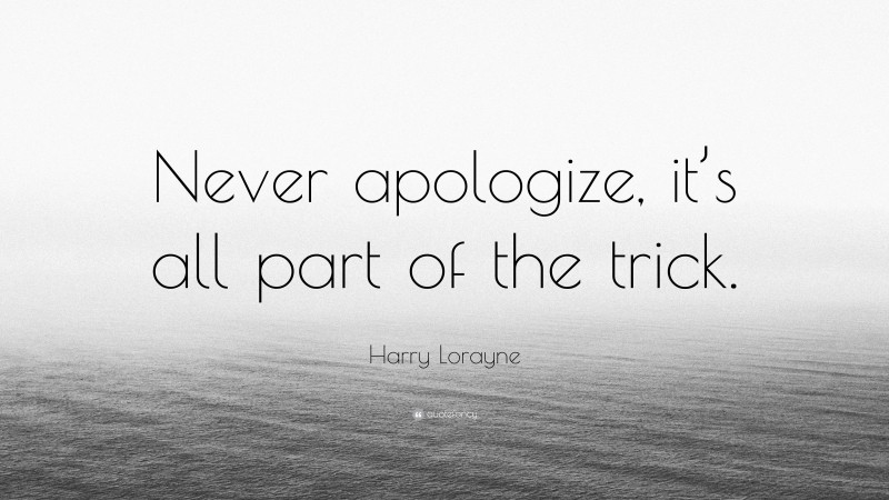 Harry Lorayne Quote: “Never apologize, it’s all part of the trick.”