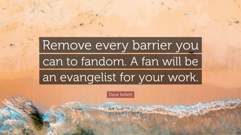 Dave Kellett Quote: “Remove every barrier you can to fandom. A fan will be an evangelist for your work.”