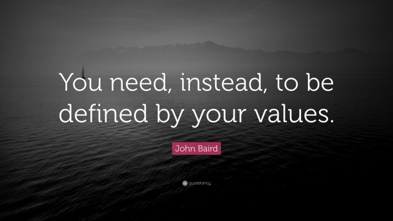 John Baird Quote: “You need, instead, to be defined by your values.”