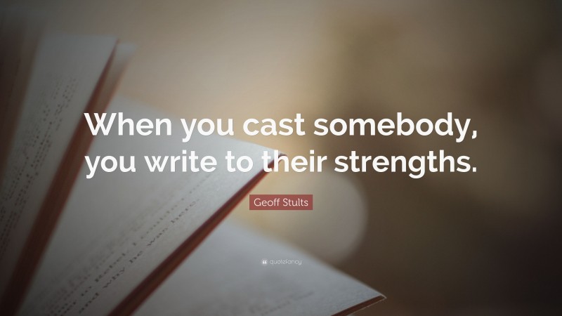 Geoff Stults Quote: “When you cast somebody, you write to their strengths.”