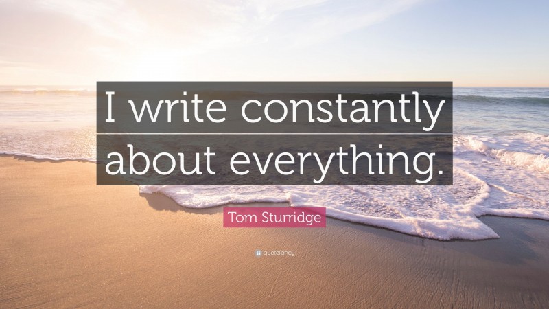 Tom Sturridge Quote: “I write constantly about everything.”