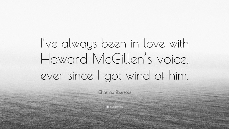 Christine Ebersole Quote: “I’ve always been in love with Howard McGillen’s voice, ever since I got wind of him.”