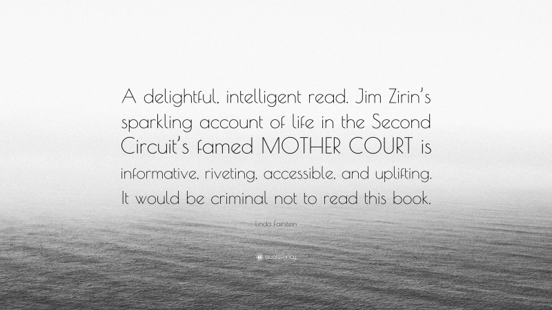 Linda Fairstein Quote: “A delightful, intelligent read. Jim Zirin’s sparkling account of life in the Second Circuit’s famed MOTHER COURT is informative, riveting, accessible, and uplifting. It would be criminal not to read this book.”