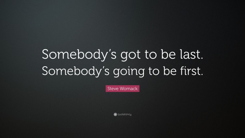 Steve Womack Quote: “Somebody’s got to be last. Somebody’s going to be first.”