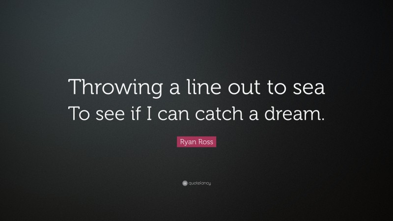 Ryan Ross Quote: “Throwing a line out to sea To see if I can catch a dream.”