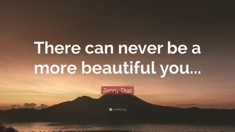 Jonny Diaz Quote: “There can never be a more beautiful you...”