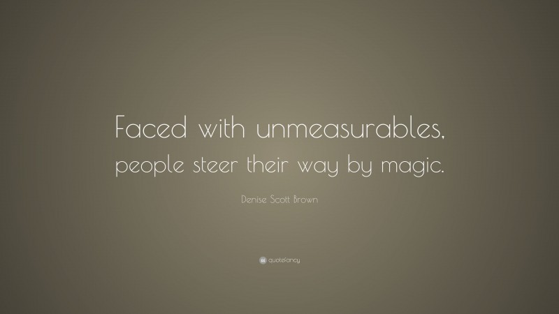 Denise Scott Brown Quote: “Faced with unmeasurables, people steer their way by magic.”