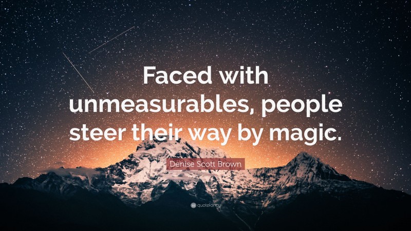 Denise Scott Brown Quote: “Faced with unmeasurables, people steer their way by magic.”