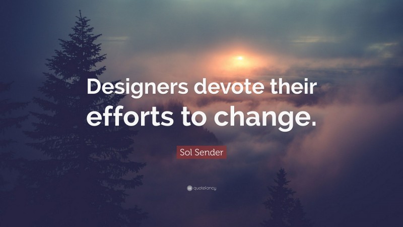Sol Sender Quote: “Designers devote their efforts to change.”