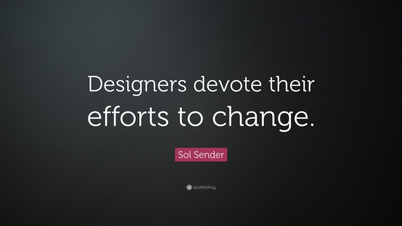 Sol Sender Quote: “Designers devote their efforts to change.”