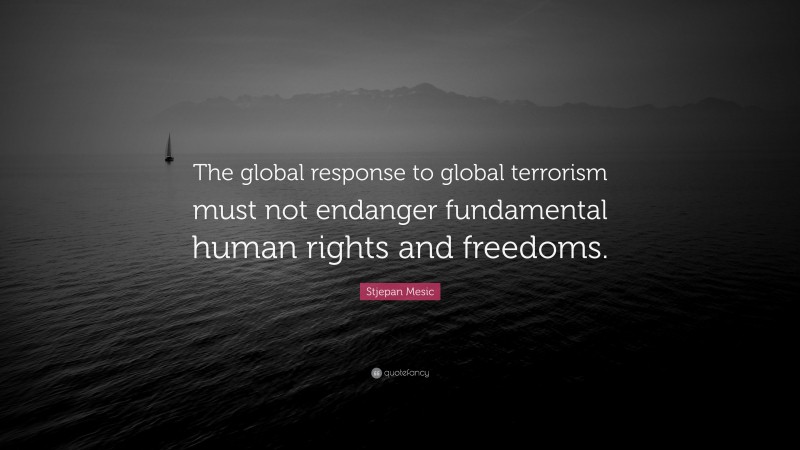 Stjepan Mesic Quote: “The global response to global terrorism must not endanger fundamental human rights and freedoms.”