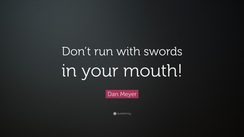 Dan Meyer Quote: “Don’t run with swords in your mouth!”