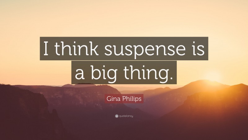 Gina Philips Quote: “I think suspense is a big thing.”