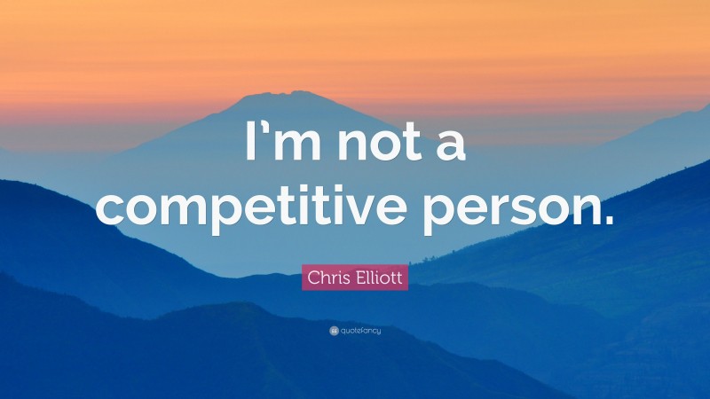 Chris Elliott Quote: “I’m not a competitive person.”