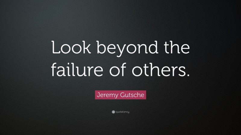 Jeremy Gutsche Quote: “Look beyond the failure of others.”