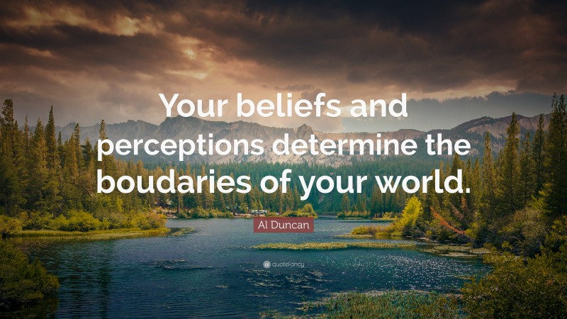 Al Duncan Quote: “Your beliefs and perceptions determine the boudaries of your world.”