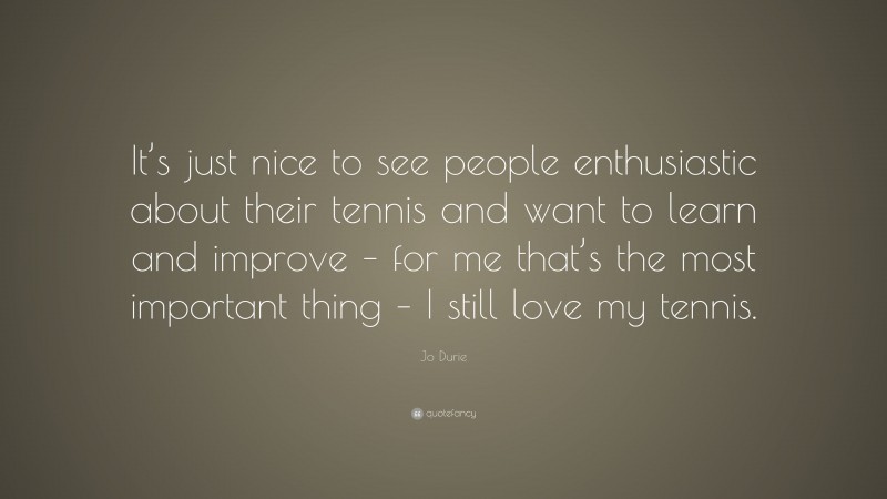 Jo Durie Quote: “It’s just nice to see people enthusiastic about their tennis and want to learn and improve – for me that’s the most important thing – I still love my tennis.”