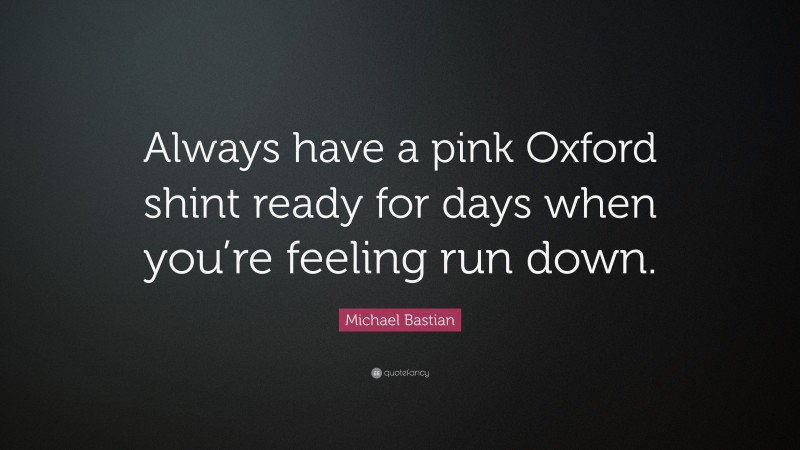 Michael Bastian Quote: “Always have a pink Oxford shint ready for days when you’re feeling run down.”