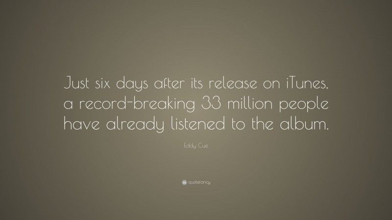 Eddy Cue Quote: “Just six days after its release on iTunes, a record-breaking 33 million people have already listened to the album.”