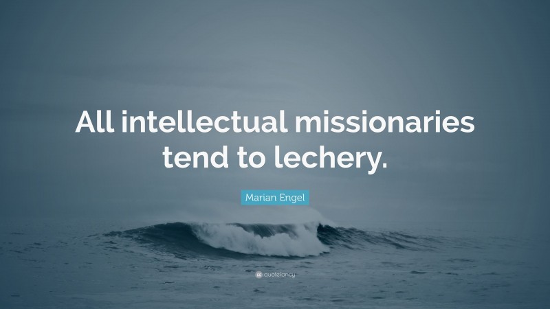 Marian Engel Quote: “All intellectual missionaries tend to lechery.”