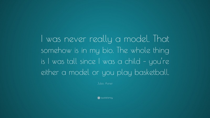 Jules Asner Quote: “I was never really a model. That somehow is in my bio. The whole thing is I was tall since I was a child – you’re either a model or you play basketball.”
