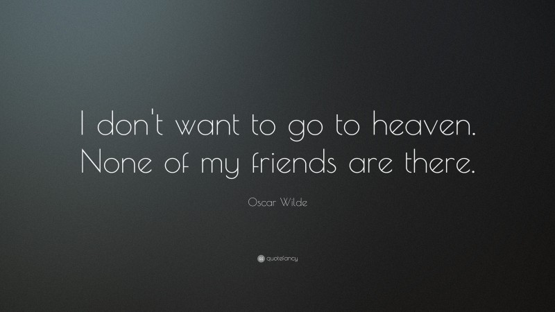 Oscar Wilde Quote: “I don’t want to go to heaven. None of my friends are there.”