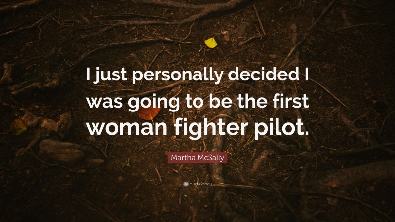 Martha McSally Quote: “I just personally decided I was going to be the first woman fighter pilot.”