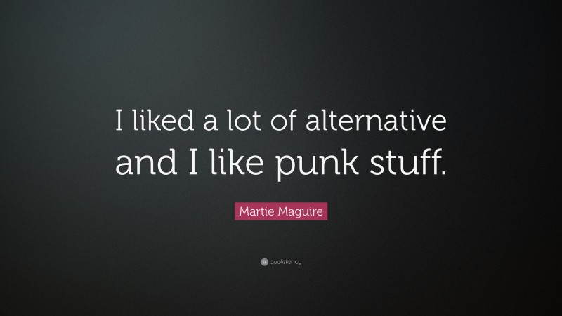 Martie Maguire Quote: “I liked a lot of alternative and I like punk stuff.”