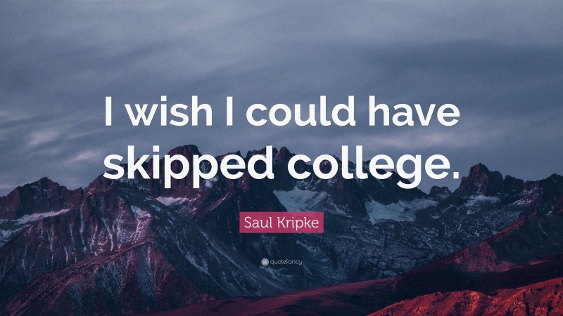 Saul Kripke Quote: “I wish I could have skipped college.”