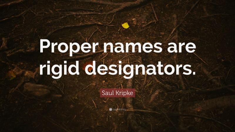 Saul Kripke Quote: “Proper names are rigid designators.”