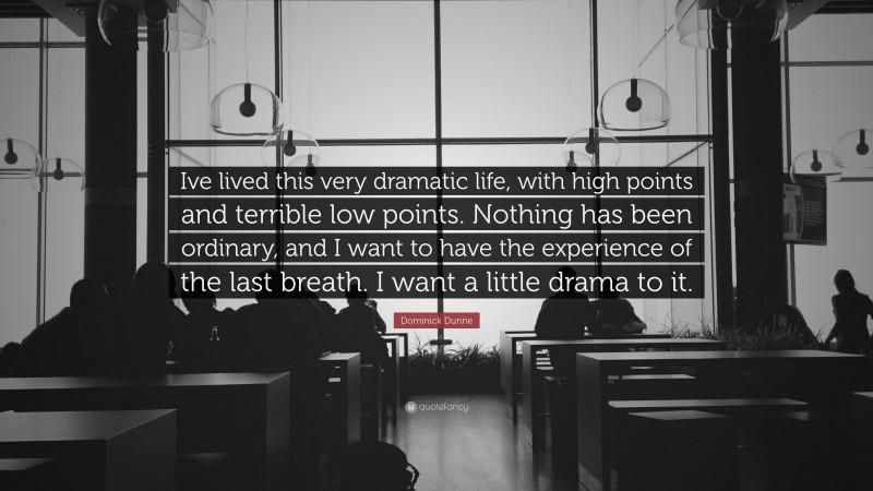 Dominick Dunne Quote: “Ive lived this very dramatic life, with high points and terrible low points. Nothing has been ordinary, and I want to have the experience of the last breath. I want a little drama to it.”