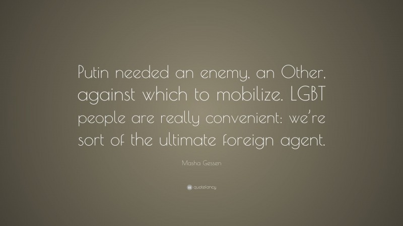 Masha Gessen Quote: “Putin needed an enemy, an Other, against which to mobilize. LGBT people are really convenient: we’re sort of the ultimate foreign agent.”