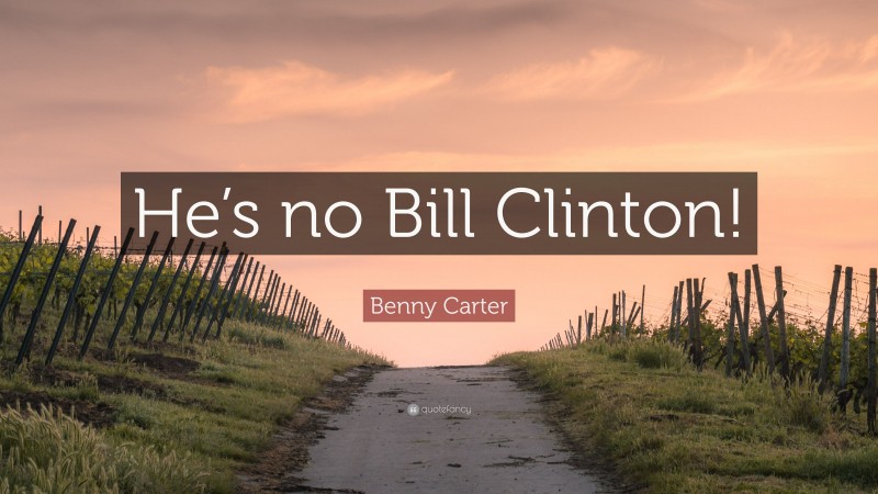 Benny Carter Quote: “He’s no Bill Clinton!”