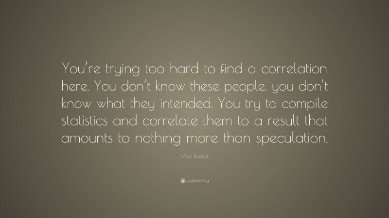 Marc Racicot Quote: “You’re trying too hard to find a correlation here ...