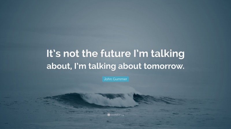 John Gummer Quote: “It’s not the future I’m talking about, I’m talking about tomorrow.”